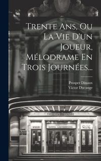 Produktbild: Trente Ans, Ou La Vie D'un Joueur, M&eacute;lodrame En Trois Journ&eacute;es...
