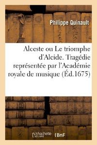 Produktbild: Alceste ou Le triomphe d'Alcide. Trag&eacute;die. Represent&eacute;e par l'Academie royale de musique (&Eacute;d.1675)