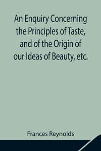 Produktbild: An Enquiry Concerning The Principles Of Taste, And Of The Origin Of Our Ideas Of Beauty, Etc.