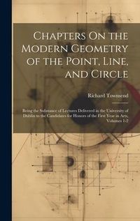 Produktbild: Chapters On the Modern Geometry of the Point, Line, and Circle: Being the Substance of Lectures Delivered in the University of Dublin to the Candidate