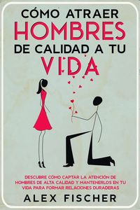 Produktbild: C&oacute;mo Atraer Hombres de Calidad a tu Vida: Descubre c&oacute;mo Captar la Atenci&oacute;n de Hombres de Alta Calidad y Mantenerlos en tu Vida para Formar Relaciones