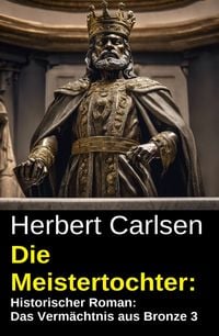 Produktbild: Die Meistertochter: Historischer Roman: Das Verm&auml;chtnis aus Bronze 3