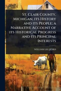 Produktbild: St. Clair County, Michigan, its History and its People; a Narrative Account of its Historical Progress and its Principal Interests