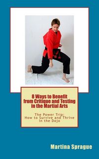 Produktbild: 8 Ways to Benefit from Critique and Testing in the Martial Arts (The Power Trip: How to Survive and Thrive in the Dojo, #5)