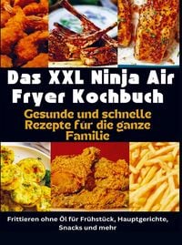 Produktbild: Das XXL Ninja Air Fryer Kochbuch Gesunde und schnelle Rezepte f&uuml;r die ganze Familie - Frittieren ohne &Ouml;l f&uuml;r Fr&uuml;hst&uuml;ck, Hauptgerichte, Snacks und mehr
