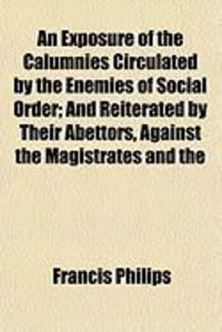 Produktbild: An Exposure of the Calumnies Circulated by the Enemies of Social Order; And Reiterated by Their Abettors, Against the Magistrates and the