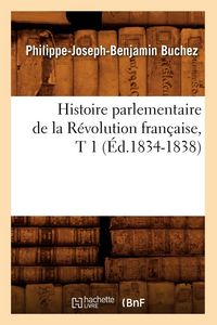 Produktbild: Histoire parlementaire de la R&eacute;volution fran&ccedil;aise, T 1 (&Eacute;d.1834-1838)