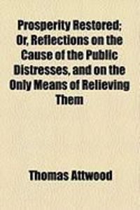 Produktbild: Prosperity Restored; Or, Reflections on the Cause of the Public Distresses, and on the Only Means of Relieving Them