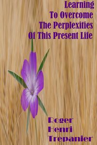 Produktbild: Learning To Overcome The Perplexities Of This Present Life (The Practical Helps Library, #1)