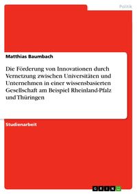 Produktbild: Die F&ouml;rderung von Innovationen durch Vernetzung zwischen Universit&auml;ten und Unternehmen in einer wissensbasierten Gesellschaft am Beispiel Rheinland-Pf