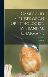 Produktbild: Camps and Cruises of an Ornithologist, by Frank M. Chapman ..