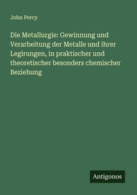 Produktbild: Die Metallurgie: Gewinnung und Verarbeitung der Metalle und ihrer Legirungen, in praktischer und theoretischer besonders chemischer Beziehung