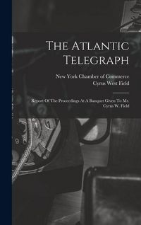 Produktbild: The Atlantic Telegraph: Report Of The Proceedings At A Banquet Given To Mr. Cyrus W. Field
