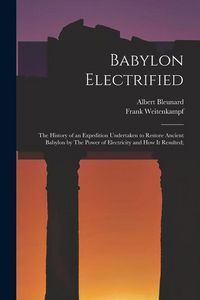 Produktbild: Babylon Electrified: The History of an Expedition Undertaken to Restore Ancient Babylon by The Power of Electricity and how it Resulted;