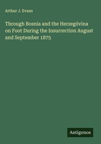 Produktbild: Through Bosnia and the Herzeg&oacute;vina on Foot During the Insurrection August and September 1875