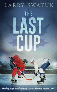 Produktbild: Last Cup: Hockey, Life, Lord Stanley and the Toronto Maple Leafs