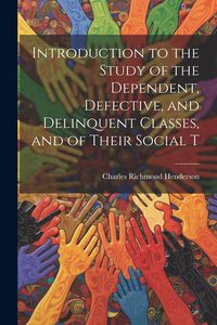 Produktbild: Introduction to the Study of the Dependent, Defective, and Delinquent Classes, and of Their Social T