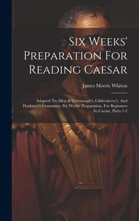 Produktbild: Six Weeks' Preparation For Reading Caesar: Adapted To Allen & Greenough's, Gildersleeve's, And Harkness's Grammars. Six Weeks' Preparation. For Beginn