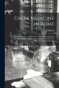 Produktbild: Greek Medicine in Rome: The Fitzpatrick Lectures on The History of Medicine Delivered at The Royal College of Physicians of London in 1909-191