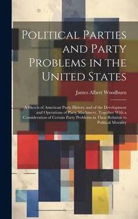Produktbild: Political Parties and Party Problems in the United States; a Sketch of American Party History and of the Development and Operations of Party Machinery