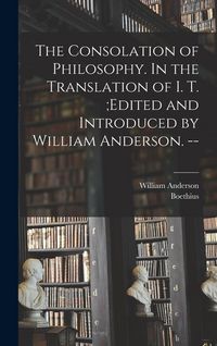 Produktbild: The Consolation of Philosophy. In the Translation of I. T.;edited and Introduced by William Anderson. --