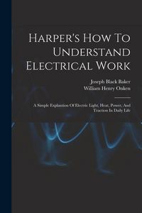 Produktbild: Harper's How To Understand Electrical Work: A Simple Explantion Of Electric Light, Heat, Power, And Traction In Daily Life