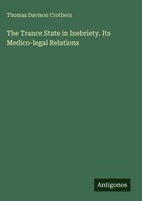 Produktbild: The Trance State in Inebriety. Its Medico-legal Relations