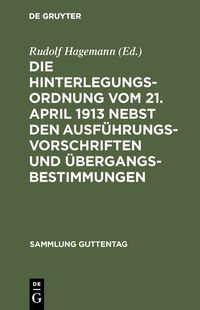 Produktbild: Die Hinterlegungsordnung vom 21. April 1913 nebst den Ausf&uuml;hrungsvorschriften und &Uuml;bergangsbestimmungen