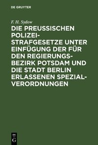 Produktbild: Die Preu&szlig;ischen Polizei-Strafgesetze unter Einf&uuml;gung der f&uuml;r den Regierungs-Bezirk Potsdam und die Stadt Berlin erlassenen Spezial-Verordnungen