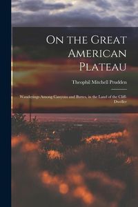 Produktbild: On the Great American Plateau: Wanderings Among Canyons and Buttes, in the Land of the Cliff-dweller