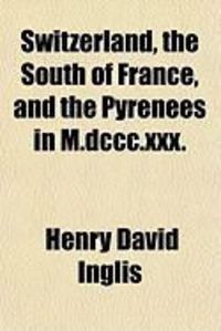 Produktbild: Switzerland, the South of France, and the Pyrenees in M.DCCC.XXX.