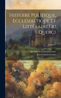 Produktbild: Histoire Politique, Eccl&eacute;siastique Et Litt&eacute;raire Du Querci; Volume 1