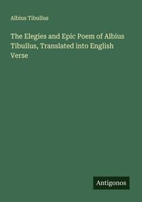 Produktbild: The Elegies and Epic Poem of Albius Tibullus, Translated into English Verse