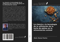 Produktbild: La ciencia y la tecnolog&iacute;a de la utilizaci&oacute;n de la torta de palma en la alimentaci&oacute;n animal