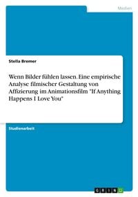 Produktbild: Wenn Bilder f&uuml;hlen lassen. Eine empirische Analyse filmischer Gestaltung von Affizierung im Animationsfilm "If Anything Happens I Love You"