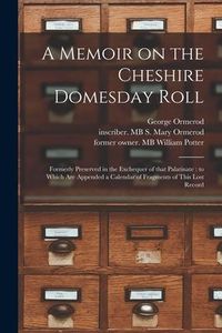 Produktbild: A Memoir on the Cheshire Domesday Roll: Formerly Preserved in the Exchequer of That Palatinate: to Which Are Appended a Calendar of Fragments of This