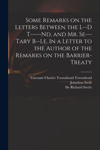 Produktbild: Some Remarks on the Letters Between the L--d T-----nd, and Mr. Se---tary B--le. In a Letter to the Author of the Remarks on the Barrier-Treaty