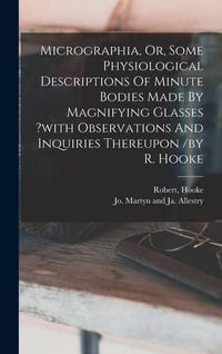 Produktbild: Micrographia, Or, Some Physiological Descriptions Of Minute Bodies Made By Magnifying Glasses ?with Observations And Inquiries Thereupon /by R. Hooke