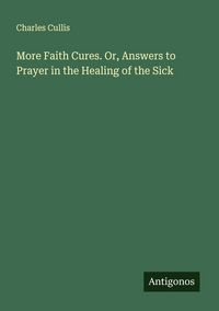 Produktbild: More Faith Cures. Or, Answers to Prayer in the Healing of the Sick