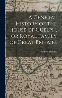 Produktbild: A General History of the House of Guelph, or Royal Family of Great Britain,