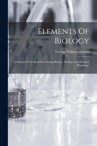 Produktbild: Elements Of Biology: A Practical Text-book Correlating Botany, Zo&ouml;logy, And Human Physiology