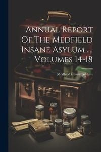 Produktbild: Annual Report Of The Medfield Insane Asylum ..., Volumes 14-18