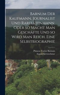 Produktbild: Barnum der Kaufmann, Journalist und Rarit&auml;tenmann. Oder so macht man Gesch&auml;fte und so wird man reich. Eine Selbstbiographie