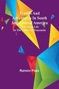 Produktbild: Travels and adventures in South and Central America. First series Life in the Llanos of Venezuela