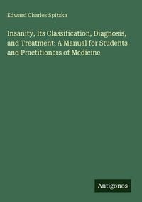 Produktbild: Insanity, Its Classification, Diagnosis, and Treatment; A Manual for Students and Practitioners of Medicine