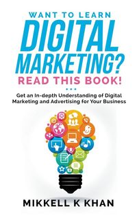 Produktbild: Want To Learn Digital Marketing? Read this Book! Get an Indepth Understanding of Digital Marketing and Advertising for Your Business