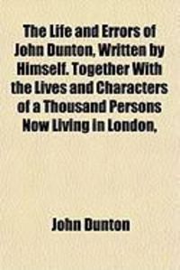 Produktbild: The Life and Errors of John Dunton, Written by Himself. Together with the Lives and Characters of a Thousand Persons Now Living in London,