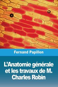 Produktbild: L'Anatomie g&eacute;n&eacute;rale et les travaux de M. Charles Robin