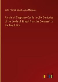 Produktbild: Annals of Chepstow Castle : or,Six Centuries of the Lords of Striguil from the Conquest to the Revolution