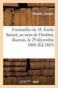 Produktbild: Fun&eacute;railles de M. &Eacute;mile Saisset, au nom de l'Institut, discours, le 29 d&eacute;cembre 1868